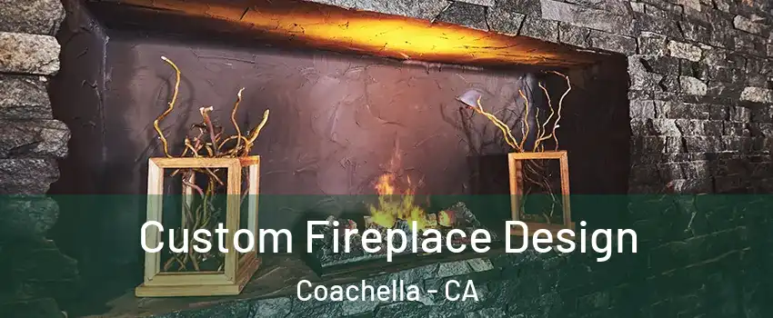  Custom Fireplace Design Coachella - CA