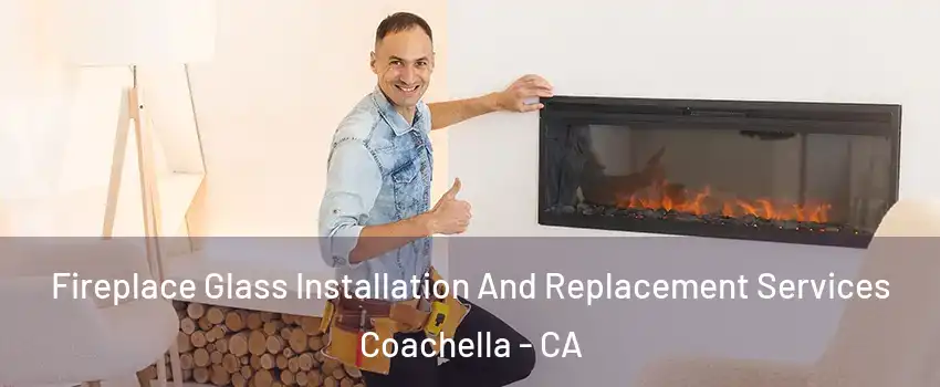  Fireplace Glass Installation And Replacement Services Coachella - CA