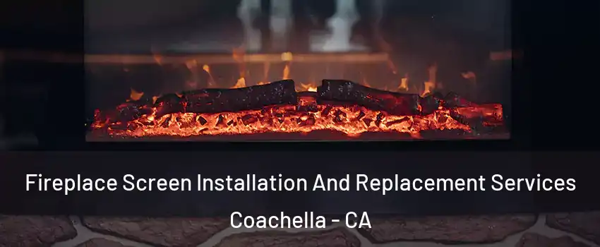  Fireplace Screen Installation And Replacement Services Coachella - CA