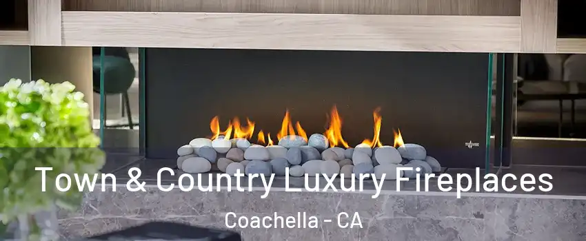  Town & Country Luxury Fireplaces Coachella - CA