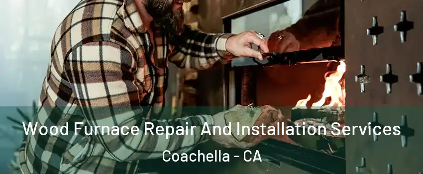  Wood Furnace Repair And Installation Services Coachella - CA